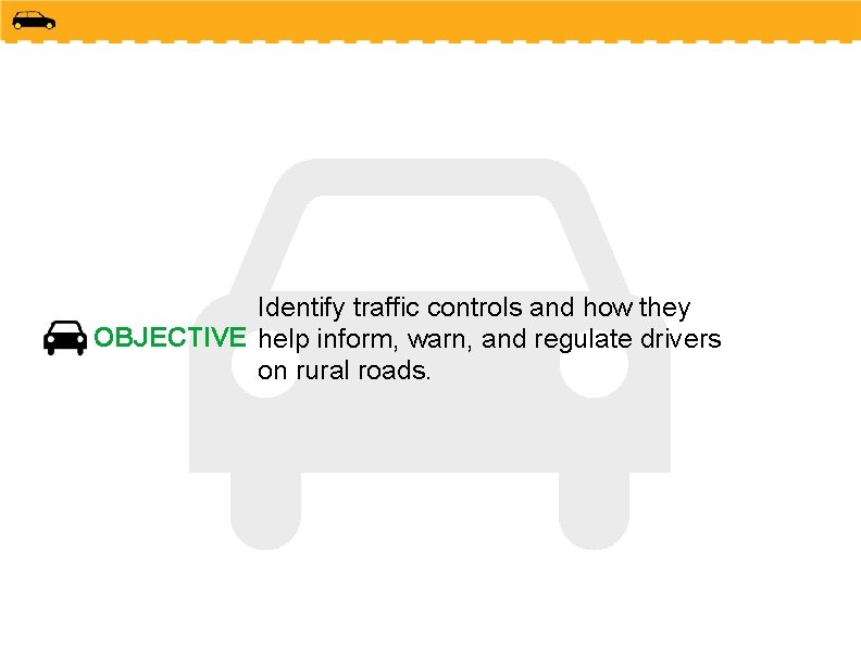 Identify traffic controls and how they OBJECTIVE help inform, warn, and regulate drivers on