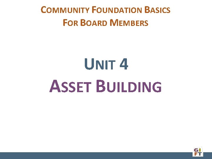 COMMUNITY FOUNDATION BASICS FOR BOARD MEMBERS UNIT 4 ASSET BUILDING 