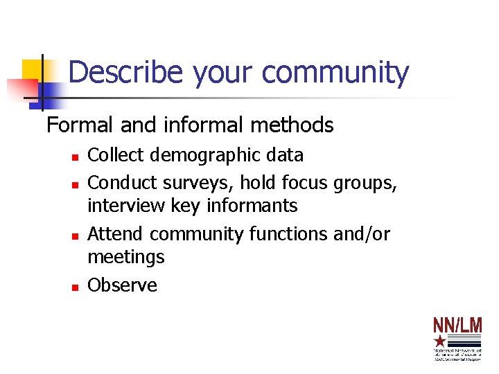 Describe your community Formal and informal methods n n Collect demographic data Conduct surveys,