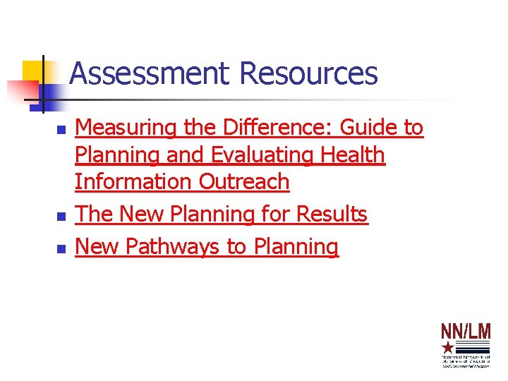 Assessment Resources n n n Measuring the Difference: Guide to Planning and Evaluating Health