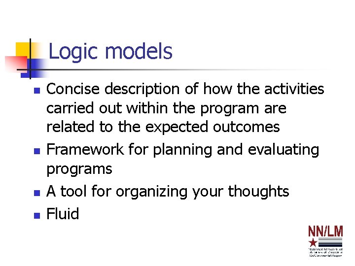 Logic models n n Concise description of how the activities carried out within the