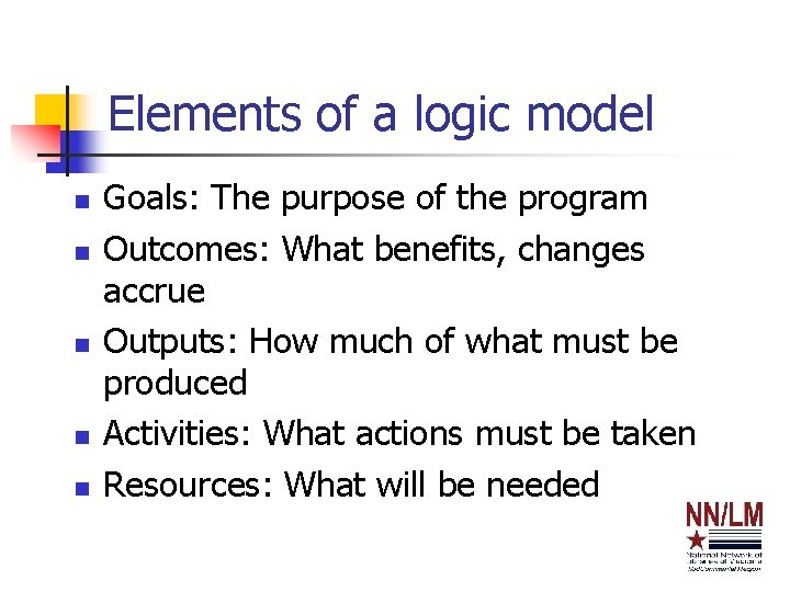 Elements of a logic model n n n Goals: The purpose of the program