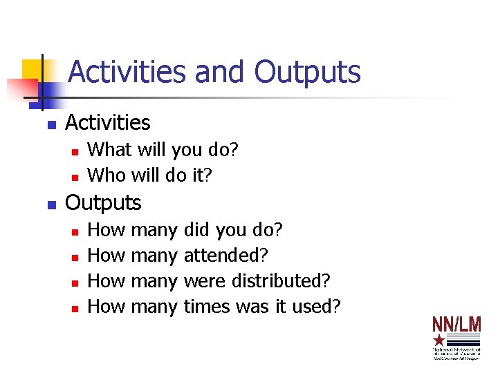 Activities and Outputs n Activities n n n What will you do? Who will