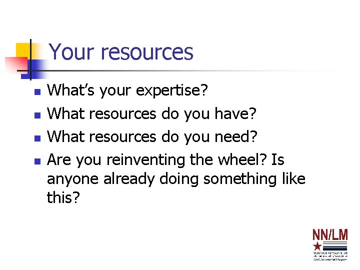 Your resources n n What’s your expertise? What resources do you have? What resources