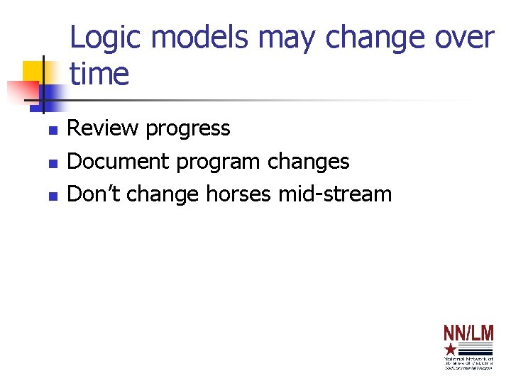 Logic models may change over time n n n Review progress Document program changes