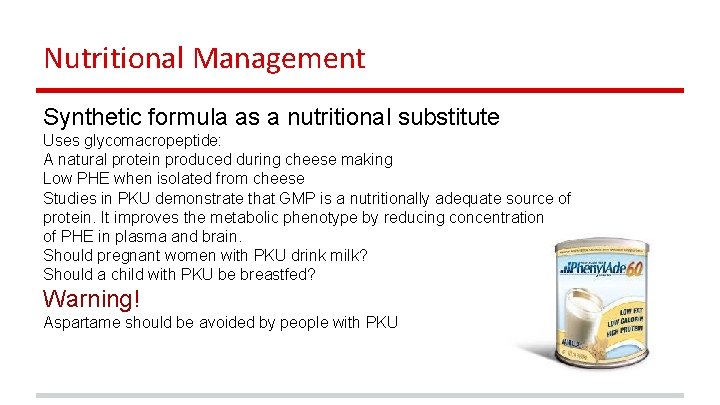 Nutritional Management Synthetic formula as a nutritional substitute Uses glycomacropeptide: A natural protein produced