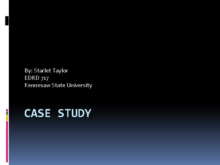 By: Starlet Taylor EDRD 717 Kennesaw State University CASE STUDY 