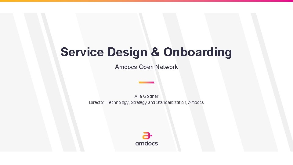 Service Design & Onboarding Amdocs Open Network Alla Goldner Director, Technology, Strategy and Standardization,