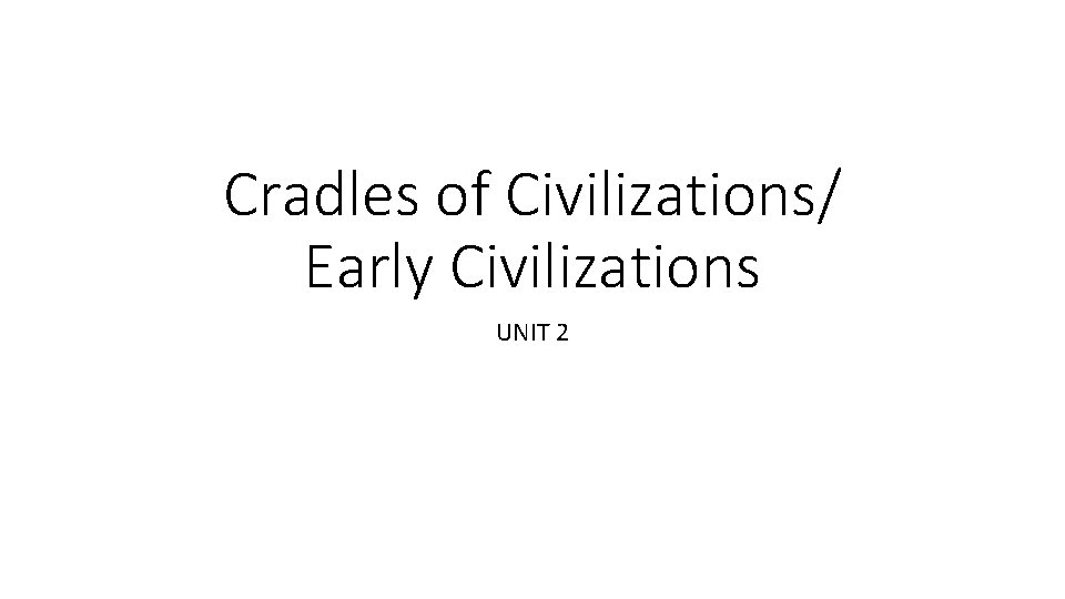 Cradles of Civilizations/ Early Civilizations UNIT 2 