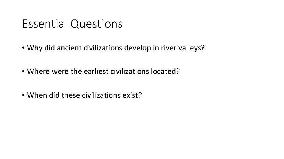 Essential Questions • Why did ancient civilizations develop in river valleys? • Where were