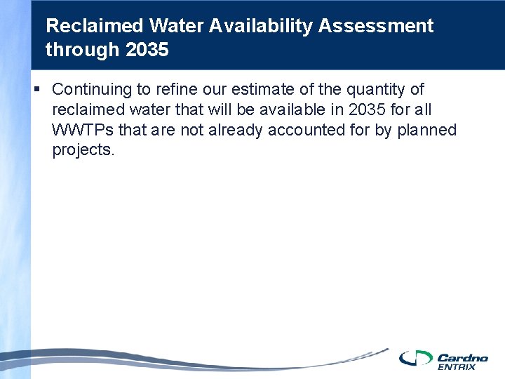 Reclaimed Water Availability Assessment through 2035 § Continuing to refine our estimate of the