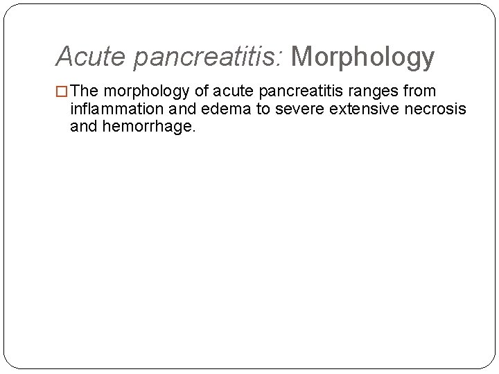 Acute pancreatitis: Morphology � The morphology of acute pancreatitis ranges from inflammation and edema
