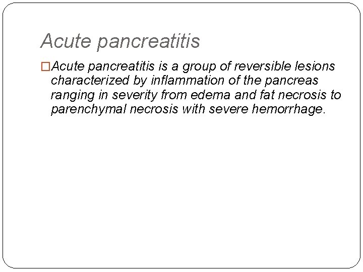 Acute pancreatitis �Acute pancreatitis is a group of reversible lesions characterized by inflammation of
