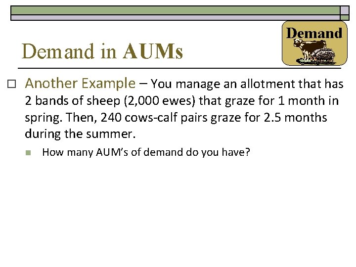 Demand in AUMs o Demand Another Example – You manage an allotment that has