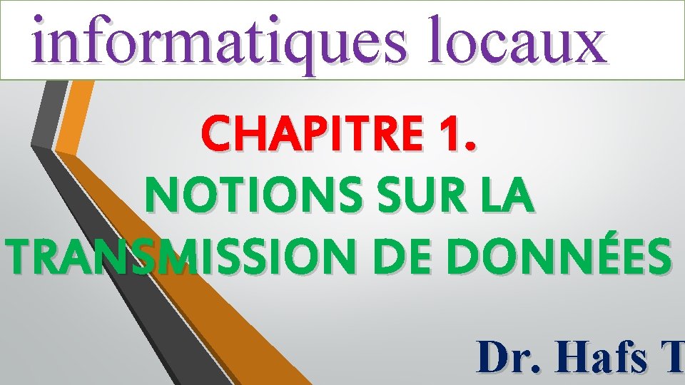 informatiques locaux CHAPITRE 1. NOTIONS SUR LA TRANSMISSION DE DONNÉES Dr. Hafs T 