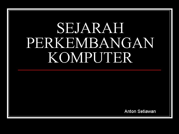 SEJARAH PERKEMBANGAN KOMPUTER Anton Setiawan 