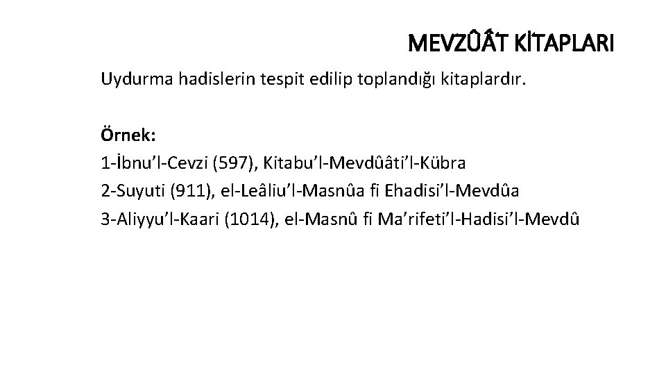 MEVZÛ T KİTAPLARI Uydurma hadislerin tespit edilip toplandığı kitaplardır. Örnek: 1 -İbnu’l-Cevzi (597), Kitabu’l-Mevdûâti’l-Kübra