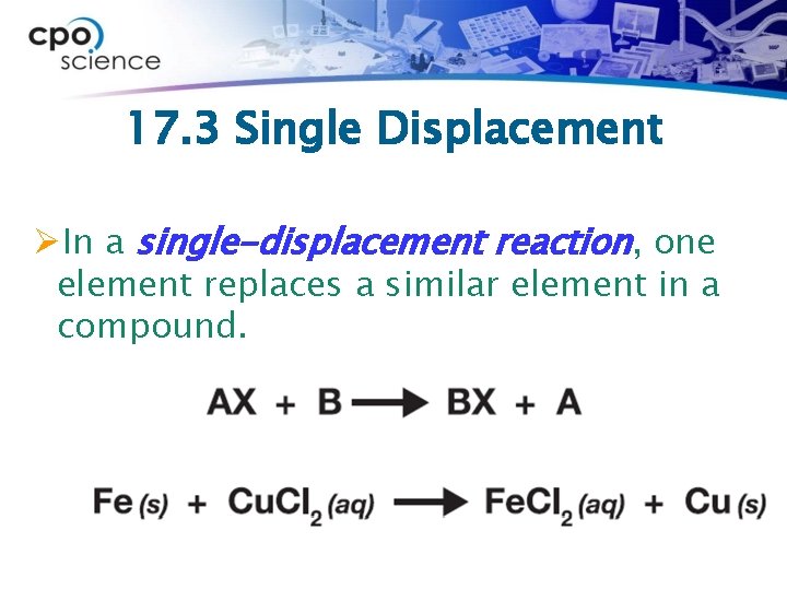 17. 3 Single Displacement ØIn a single-displacement reaction, one element replaces a similar element