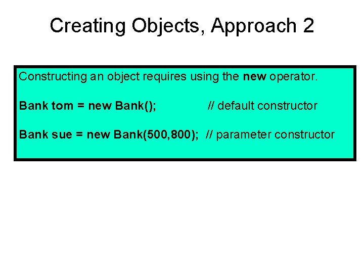 Creating Objects, Approach 2 Constructing an object requires using the new operator. Bank tom