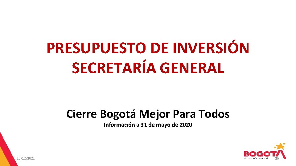 PRESUPUESTO DE INVERSIÓN SECRETARÍA GENERAL Cierre Bogotá Mejor Para Todos Información a 31 de