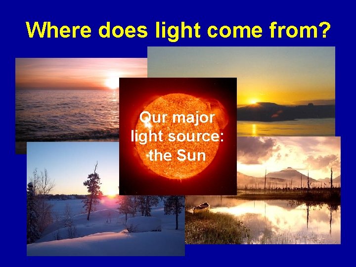Where does light come from? Our major light source: the Sun 
