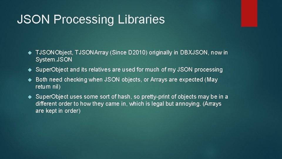 JSON Processing Libraries TJSONObject, TJSONArray (Since D 2010) originally in DBXJSON, now in System.