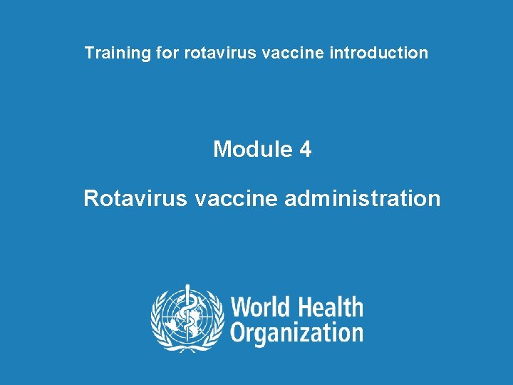 Training for rotavirus vaccine introduction Module 4 Rotavirus vaccine administration 