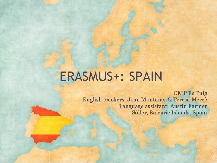 ERASMUS+: SPAIN CEIP Es Puig English teachers: Joan Montaner & Teresa Mercè Language assistant: