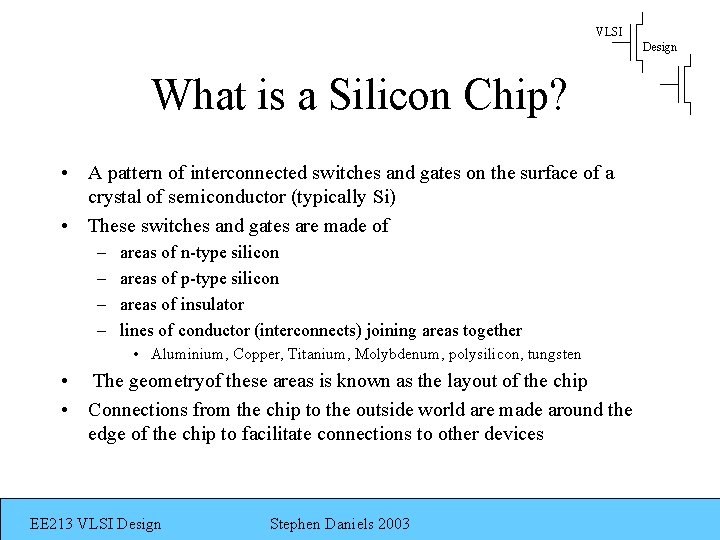 VLSI Design What is a Silicon Chip? • A pattern of interconnected switches and