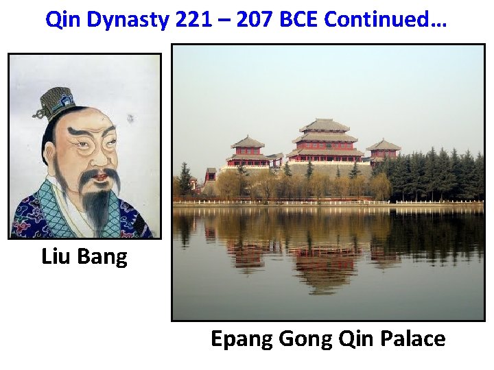 Qin Dynasty 221 – 207 BCE Continued… Liu Bang Epang Gong Qin Palace 