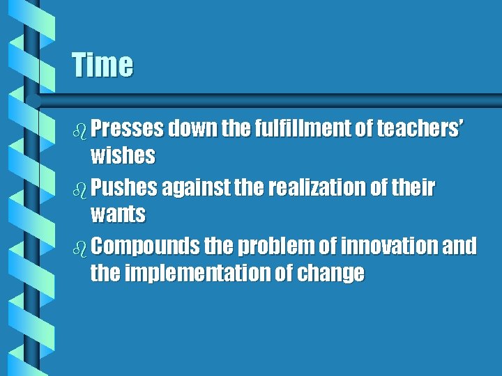 Time b Presses down the fulfillment of teachers’ wishes b Pushes against the realization