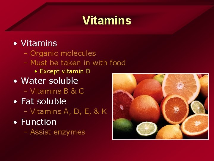 Vitamins • Vitamins – Organic molecules – Must be taken in with food • Vitamins • Vitamins – Organic molecules – Must be taken in with food •