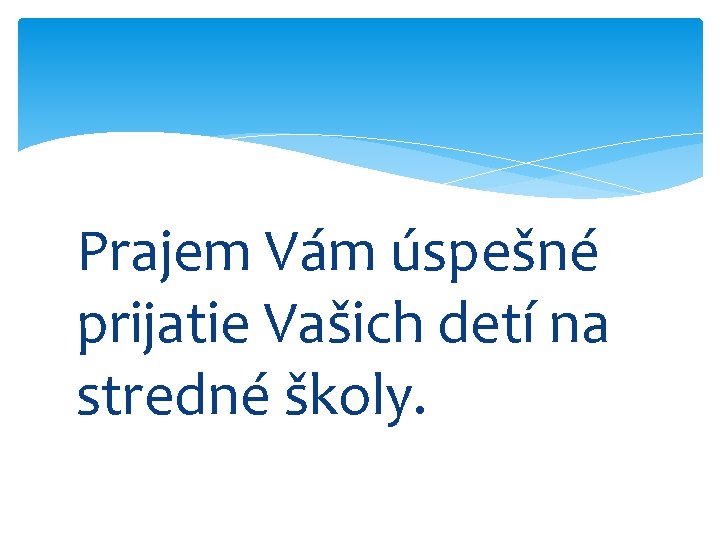 Prajem Vám úspešné prijatie Vašich detí na stredné školy. 