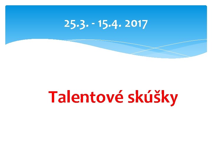 25. 3. - 15. 4. 2017 Talentové skúšky 