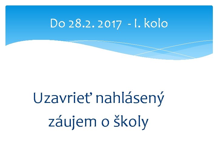 Do 28. 2. 2017 - I. kolo Uzavrieť nahlásený záujem o školy 