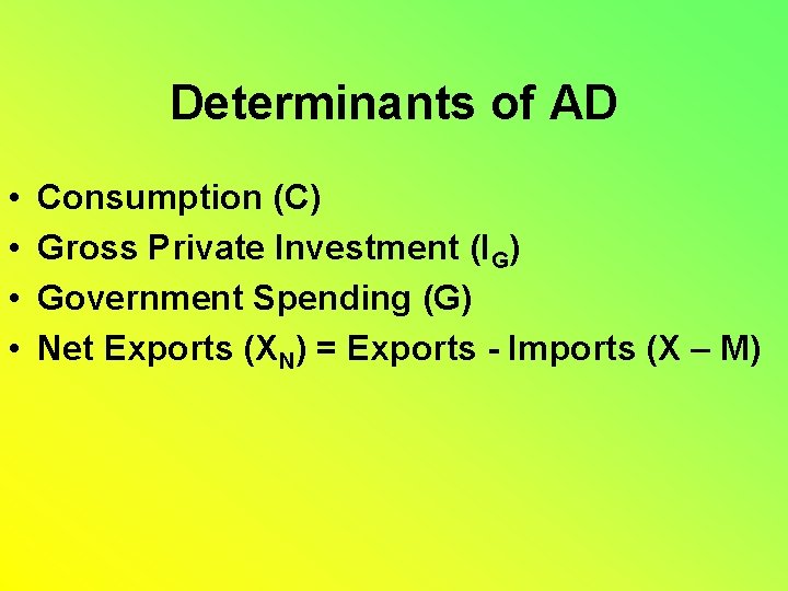 Determinants of AD • • Consumption (C) Gross Private Investment (IG) Government Spending (G)