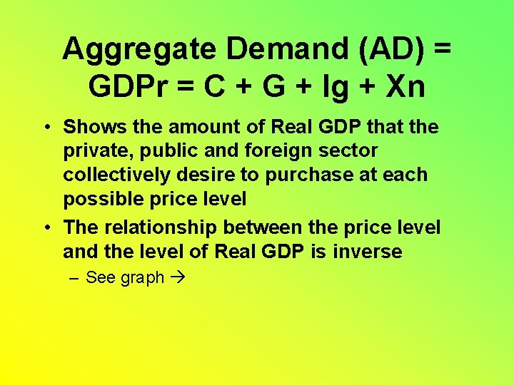 Aggregate Demand (AD) = GDPr = C + G + Ig + Xn •