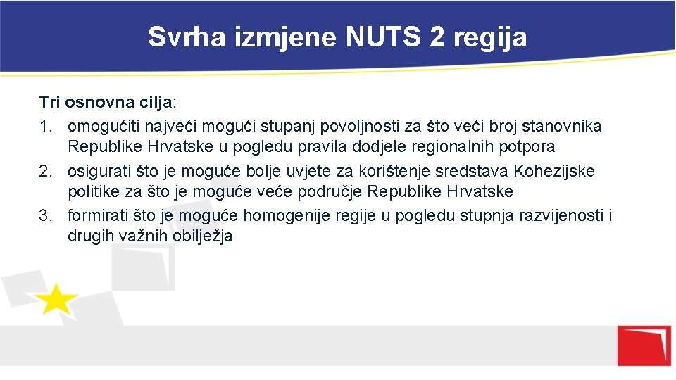 Svrha izmjene NUTS 2 regija Tri osnovna cilja: 1. omogućiti najveći mogući stupanj povoljnosti