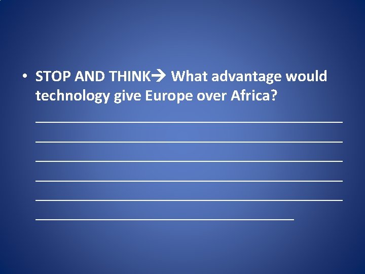  • STOP AND THINK What advantage would technology give Europe over Africa? ______________________________________