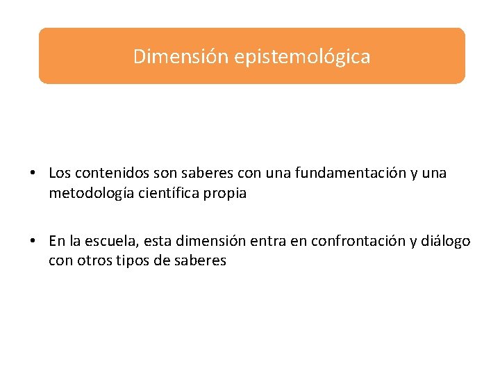 Dimensión epistemológica • Los contenidos son saberes con una fundamentación y una metodología científica