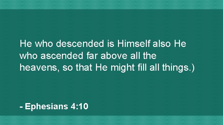 He who descended is Himself also He who ascended far above all the heavens,