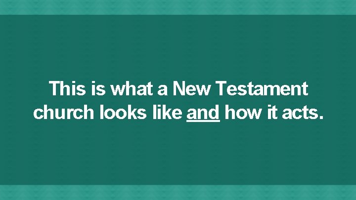 This is what a New Testament church looks like and how it acts. 