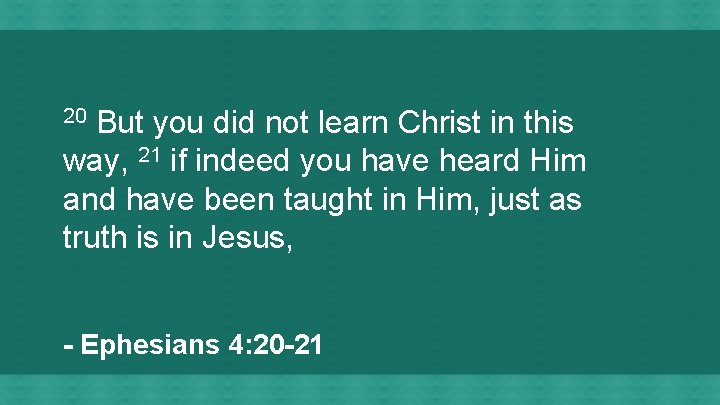 But you did not learn Christ in this way, 21 if indeed you have