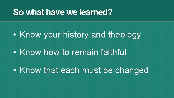 So what have we learned? • Know your history and theology • Know how