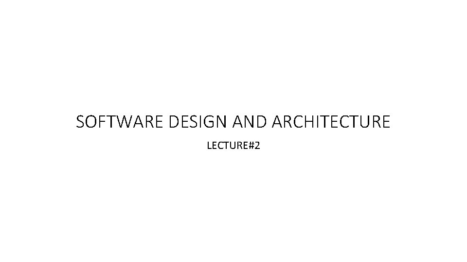SOFTWARE DESIGN AND ARCHITECTURE LECTURE#2 
