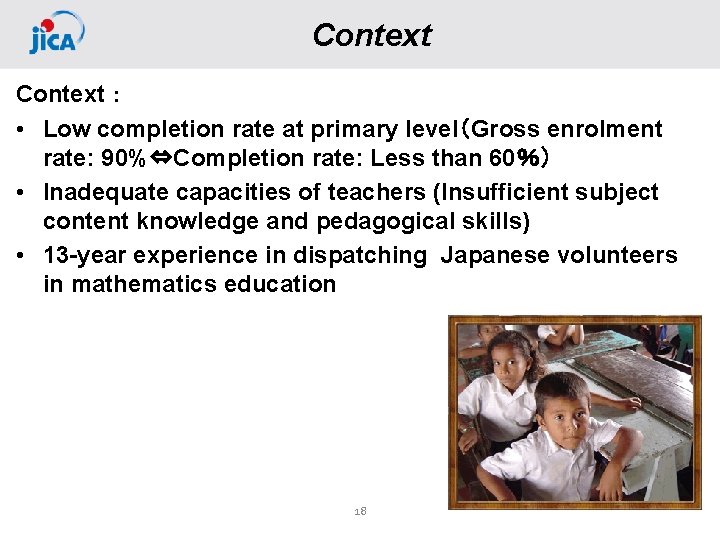 Context： • Low completion rate at primary level（Gross enrolment rate: 90%⇔Completion rate: Less than