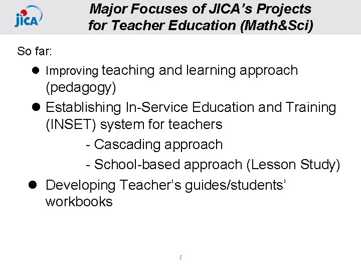 Major Focuses of JICA’s Projects for Teacher Education (Math&Sci) So far: l Improving teaching