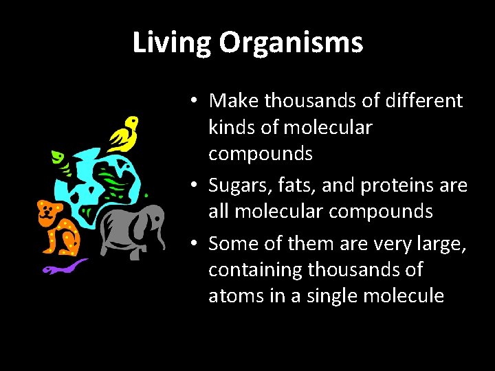 Living Organisms • Make thousands of different kinds of molecular compounds • Sugars, fats,