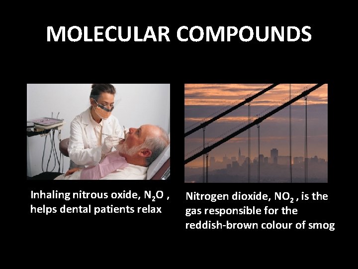 MOLECULAR COMPOUNDS Inhaling nitrous oxide, N 2 O , helps dental patients relax Nitrogen