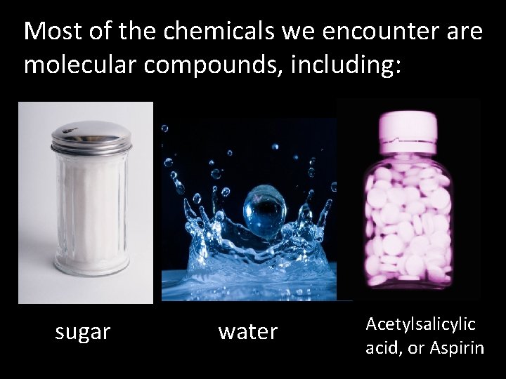 Most of the chemicals we encounter are molecular compounds, including: sugar water Acetylsalicylic acid,